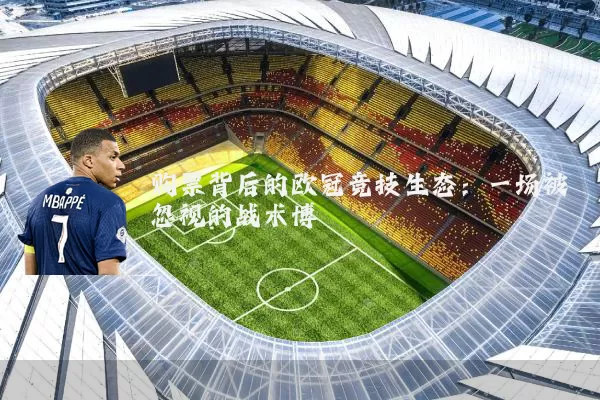 购票背后的欧冠竞技生态:一场被忽视的战术博弈