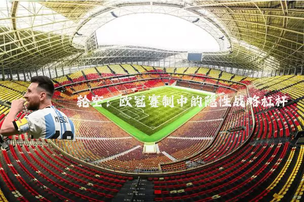 轮空：欧冠赛制中的隐性战略杠杆