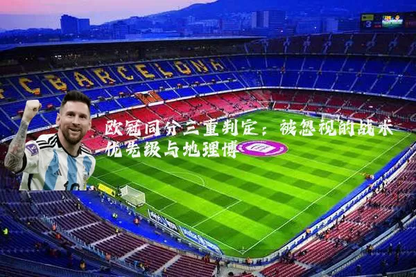 欧冠同分三重判定:被忽视的战术优先级与地理博弈