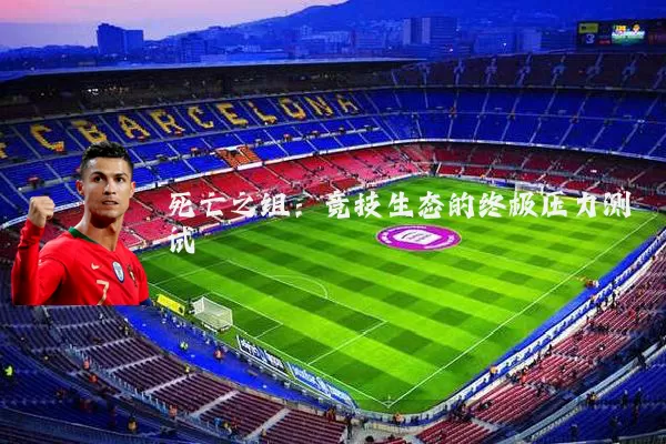 死亡之组:竞技生态的终极压力测试