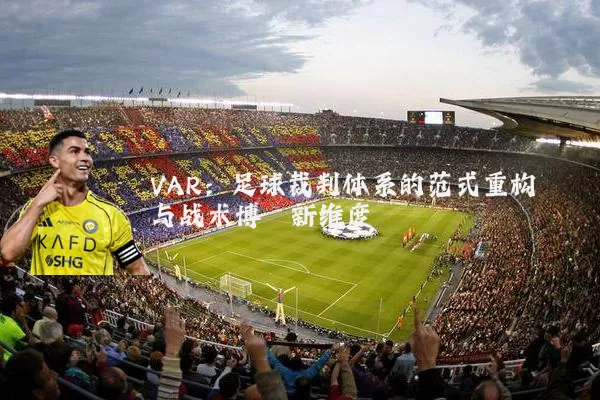 VAR:足球裁判体系的范式重构与战术博弈新维度