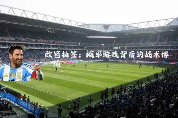 欧冠抽签：概率游戏背后的战术博弈场
