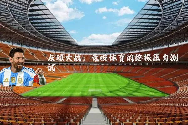 点球大战:竞技体育的终极压力测试