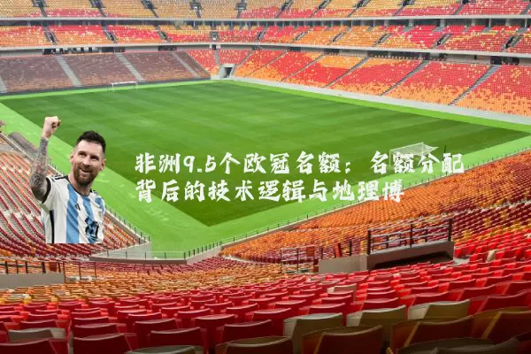 非洲9.5个欧冠名额:名额分配背后的技术逻辑与地理博弈