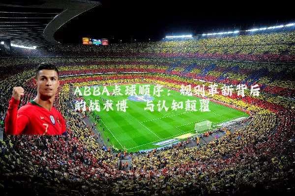 ABBA点球顺序:规则革新背后的战术博弈与认知颠覆