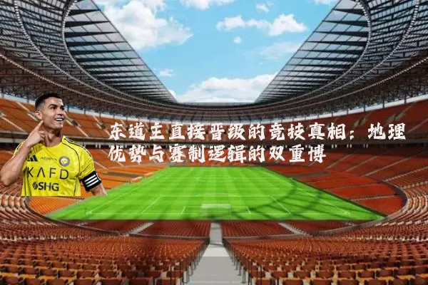 东道主直接晋级的竞技真相：地理优势与赛制逻辑的双重博弈