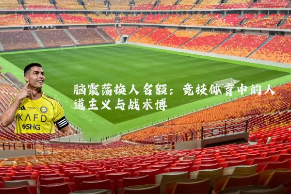 脑震荡换人名额:竞技体育中的人道主义与战术博弈