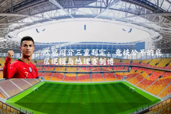 欧冠同分三重判定:竞技公平的底层逻辑与地理赛制博弈