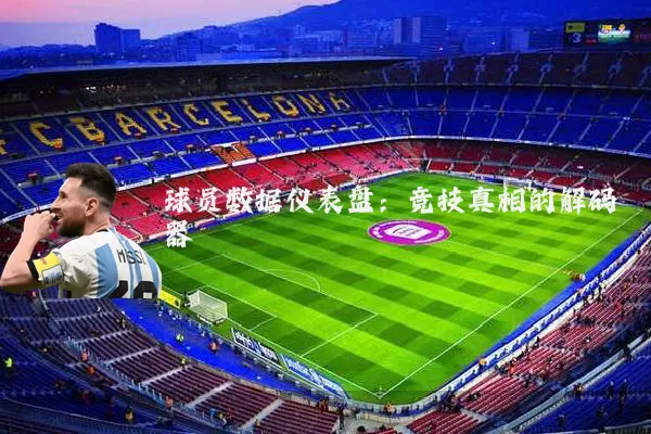 球员数据仪表盘:竞技真相的解码器