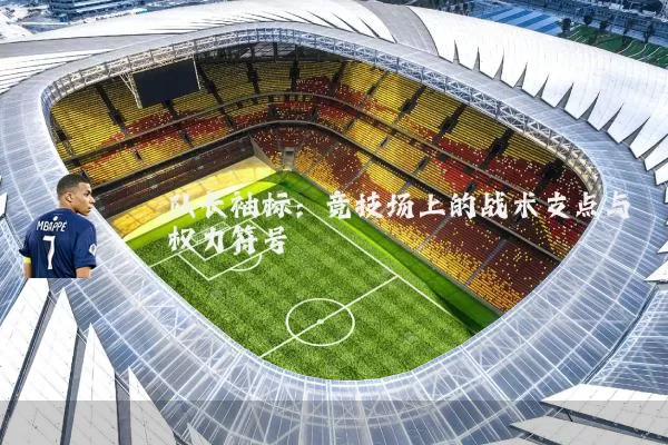 队长袖标:竞技场上的战术支点与权力符号