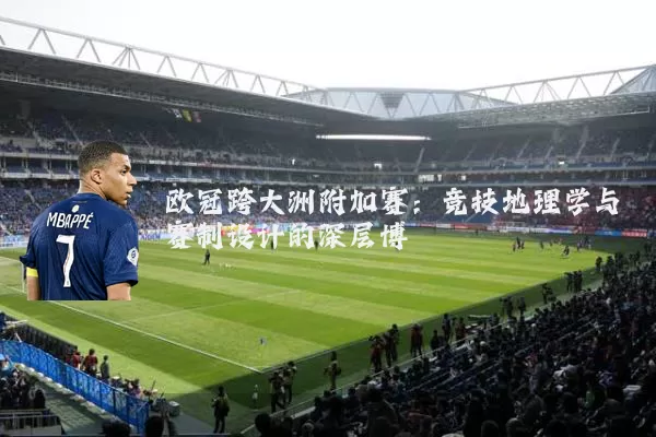 欧冠跨大洲附加赛:竞技地理学与赛制设计的深层博弈