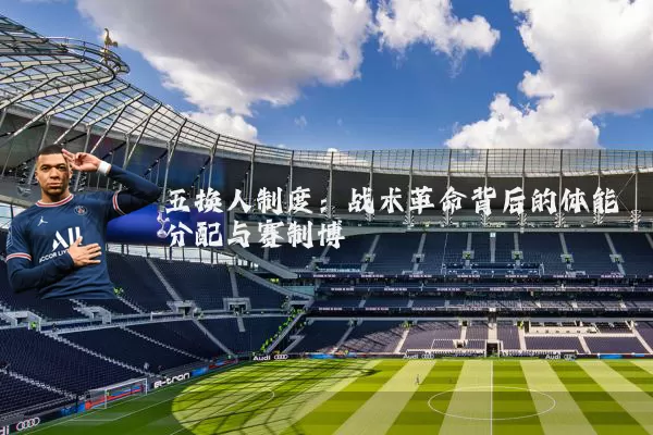 五换人制度:战术革命背后的体能分配与赛制博弈