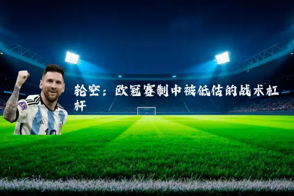 轮空:欧冠赛制中被低估的战术杠杆