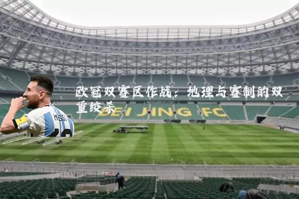 欧冠双赛区作战:地理与赛制的双重绞杀