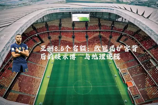 亚洲8.5个名额:欧冠式扩容背后的技术博弈与地理逻辑