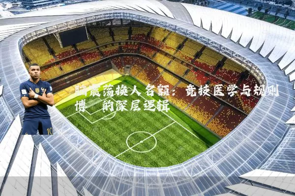 脑震荡换人名额:竞技医学与规则博弈的深层逻辑