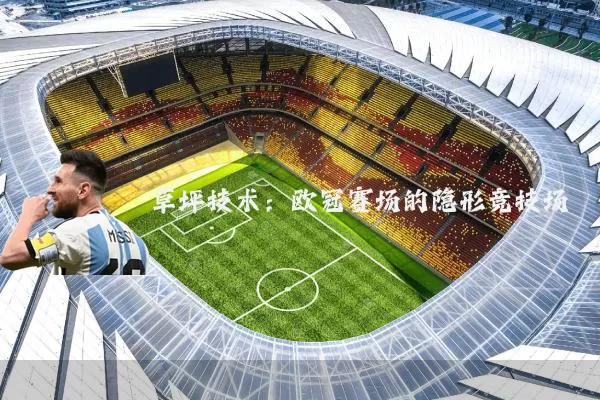 草坪技术：欧冠赛场的隐形竞技场