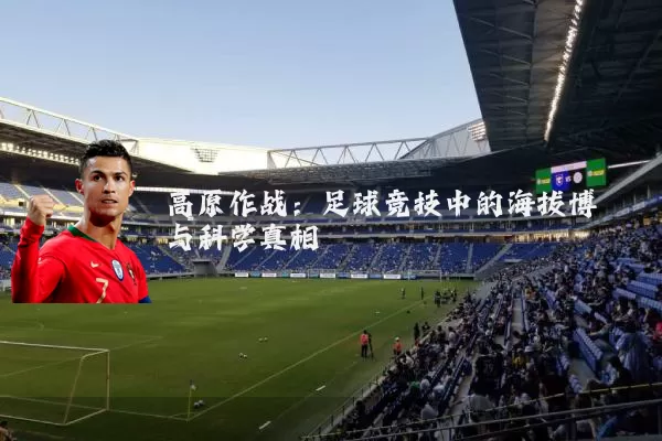 高原作战：足球竞技中的海拔博弈与科学真相