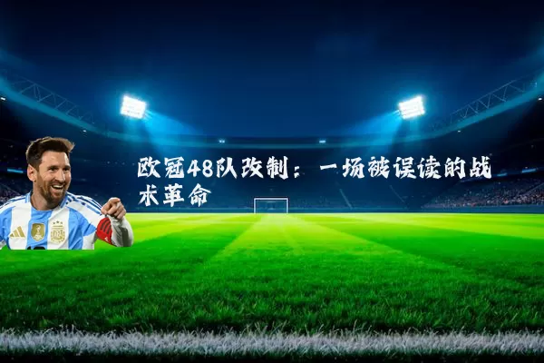 欧冠48队改制:一场被误读的战术革命