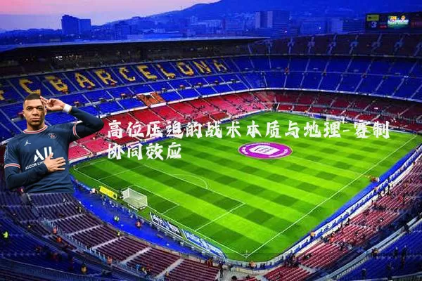 高位压迫的战术本质与地理-赛制协同效应