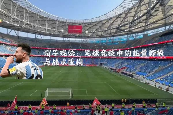 帽子戏法:足球竞技中的能量释放与战术重构
