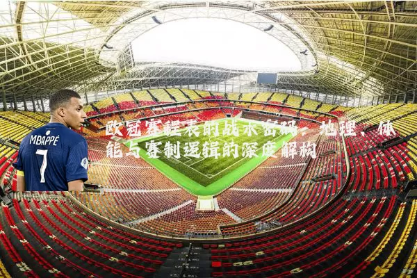 欧冠赛程表的战术密码:地理、体能与赛制逻辑的深度解构