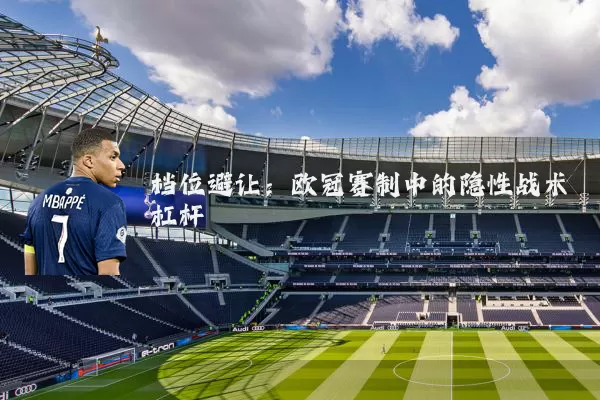 档位避让:欧冠赛制中的隐性战术杠杆