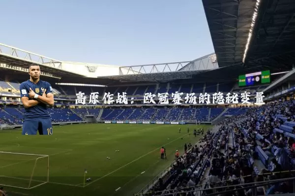 高原作战:欧冠赛场的隐秘变量
