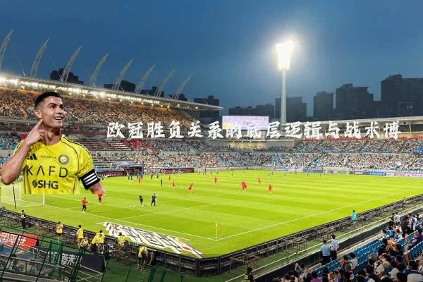 欧冠胜负关系的底层逻辑与战术博弈