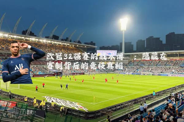 欧冠32强赛的战术博弈:隐藏在赛制背后的竞技真相