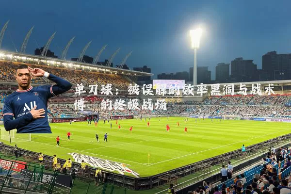 单刀球:被误解的效率黑洞与战术博弈的终极战场