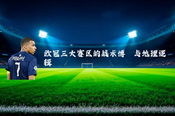 欧冠三大赛区的战术博弈与地理逻辑